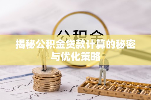 八步揭秘公积金贷款计算的秘密与优化策略