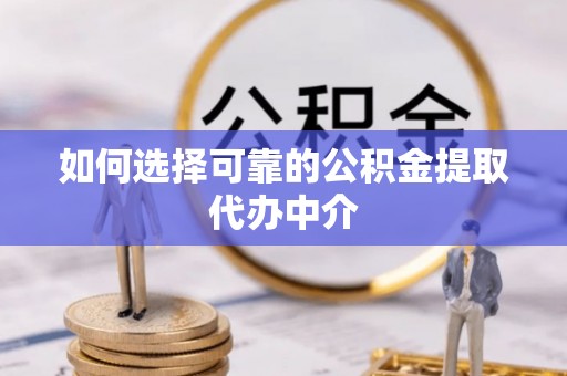 八步如何选择可靠的公积金提取代办中介