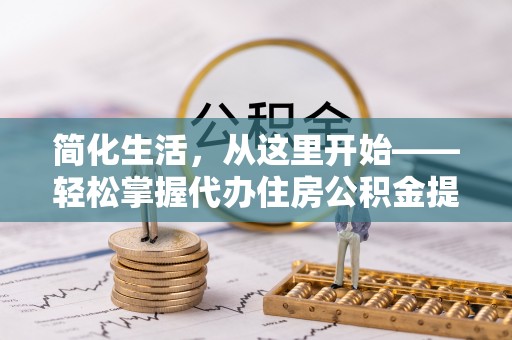 八步简化生活，从这里开始——轻松掌握代办住房公积金提取全流程