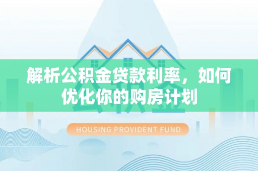 八步解析公积金贷款利率，如何优化你的购房计划