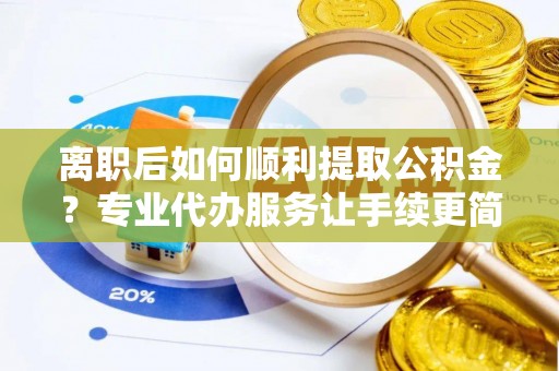 八步离职后如何顺利提取公积金？专业代办服务让手续更简单