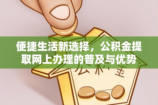 八步便捷生活新选择，公积金提取网上办理的普及与优势