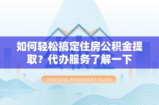 八步如何轻松搞定住房公积金提取？代办服务了解一下