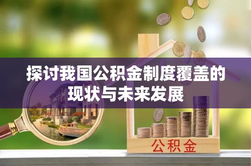 八步探讨我国公积金制度覆盖的现状与未来发展