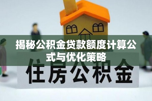 八步揭秘公积金贷款额度计算公式与优化策略