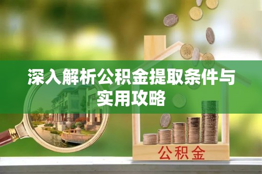 八步深入解析公积金提取条件与实用攻略