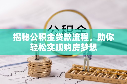 八步揭秘公积金贷款流程，助你轻松实现购房梦想