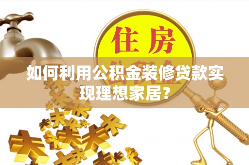 八步如何利用公积金装修贷款实现理想家居？