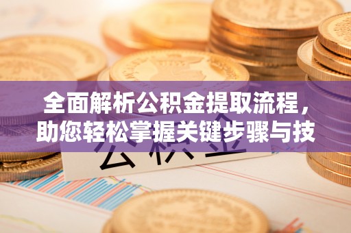 八步全面解析公积金提取流程，助您轻松掌握关键步骤与技巧