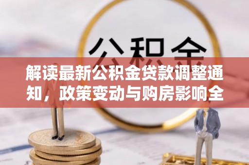 八步解读最新公积金贷款调整通知，政策变动与购房影响全解析