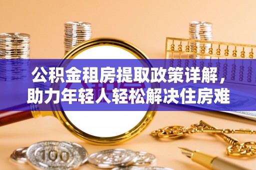 八步公积金租房提取政策详解，助力年轻人轻松解决住房难题