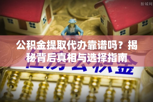 八步公积金提取代办靠谱吗？揭秘背后真相与选择指南