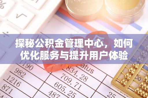 八步探秘公积金管理中心，如何优化服务与提升用户体验