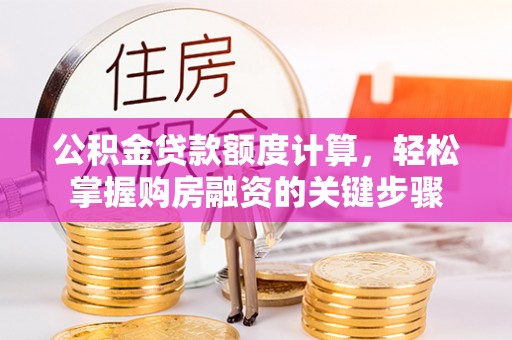 八步公积金贷款额度计算，轻松掌握购房融资的关键步骤
