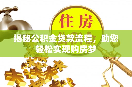 八步揭秘公积金贷款流程，助您轻松实现购房梦