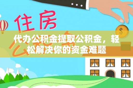 八步代办公积金提取公积金，轻松解决你的资金难题