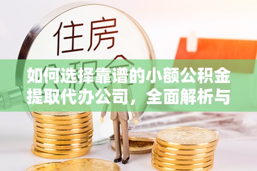 八步如何选择靠谱的小额公积金提取代办公司，全面解析与实用指南