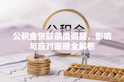 八步公积金贷款额度调整，影响与应对策略全解析