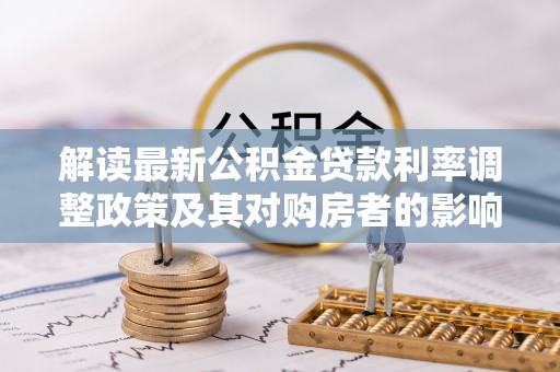 八步解读最新公积金贷款利率调整政策及其对购房者的影响