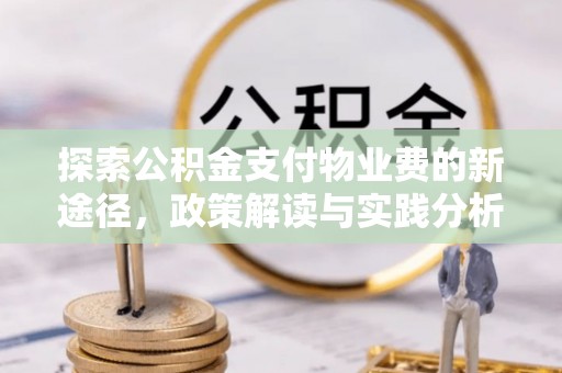 八步探索公积金支付物业费的新途径，政策解读与实践分析