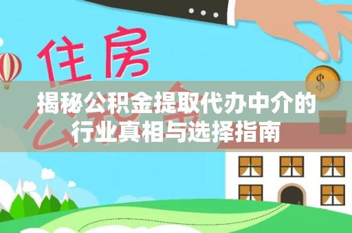 八步揭秘公积金提取代办中介的行业真相与选择指南