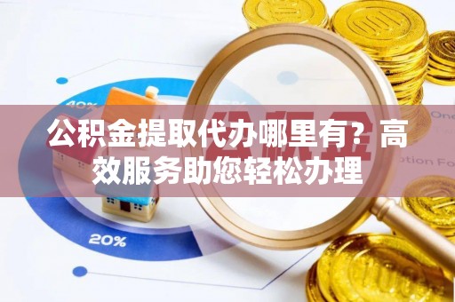 八步公积金提取代办哪里有？高效服务助您轻松办理
