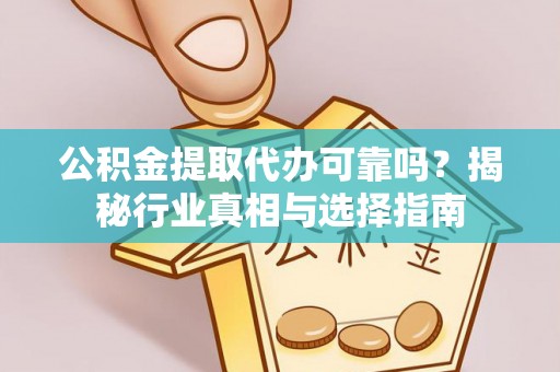 八步公积金提取代办可靠吗？揭秘行业真相与选择指南