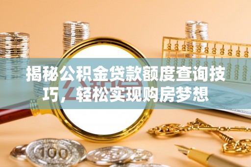 八步揭秘公积金贷款额度查询技巧，轻松实现购房梦想