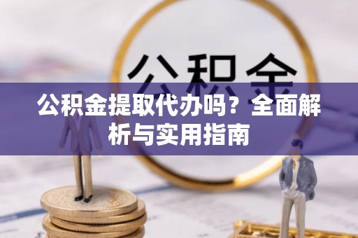 八步公积金提取代办吗？全面解析与实用指南