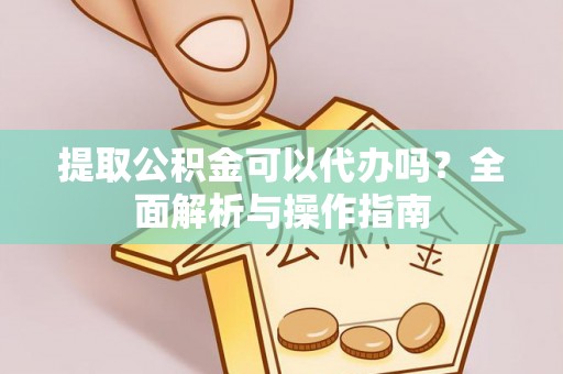 八步提取公积金可以代办吗？全面解析与操作指南