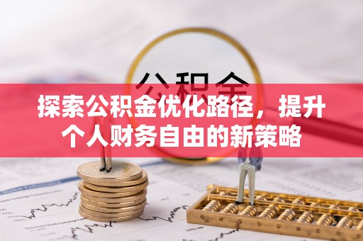 八步探索公积金优化路径，提升个人财务自由的新策略