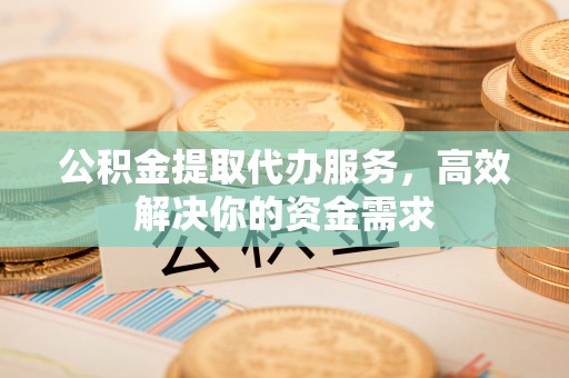 八步公积金提取代办服务，高效解决你的资金需求