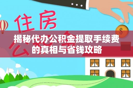 八步揭秘代办公积金提取手续费的真相与省钱攻略