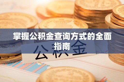 八步掌握公积金查询方式的全面指南