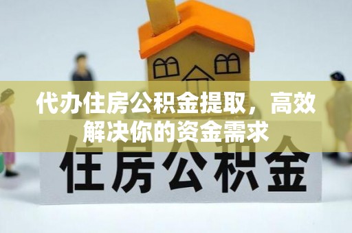 八步代办住房公积金提取，高效解决你的资金需求