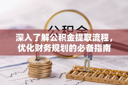八步深入了解公积金提取流程，优化财务规划的必备指南