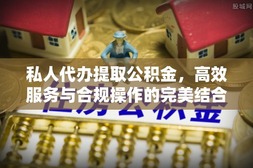 八步私人代办提取公积金，高效服务与合规操作的完美结合