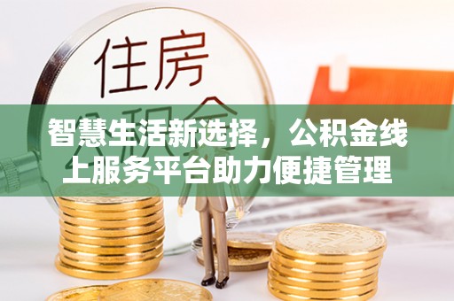 八步智慧生活新选择，公积金线上服务平台助力便捷管理