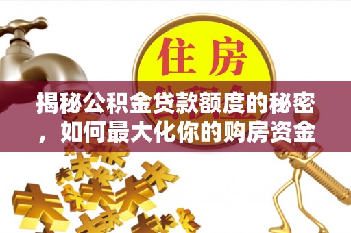 八步揭秘公积金贷款额度的秘密，如何最大化你的购房资金？