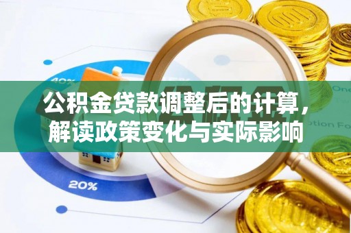 八步公积金贷款调整后的计算，解读政策变化与实际影响