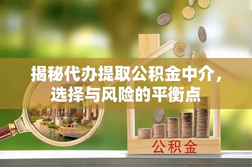 八步揭秘代办提取公积金中介，选择与风险的平衡点