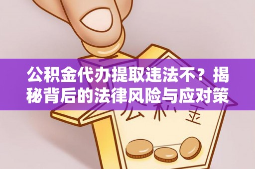 八步公积金代办提取违法不？揭秘背后的法律风险与应对策略