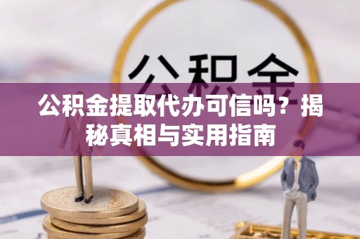 八步公积金提取代办可信吗？揭秘真相与实用指南