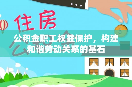 八步公积金职工权益保护，构建和谐劳动关系的基石
