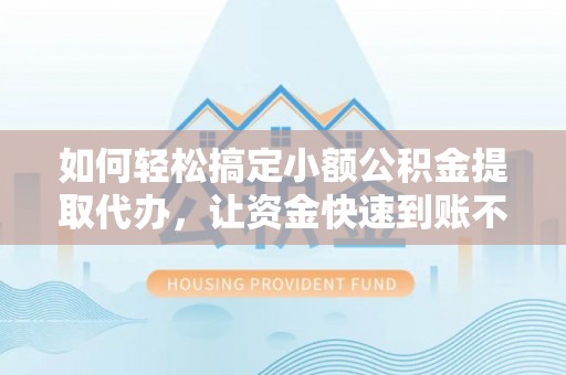 八步如何轻松搞定小额公积金提取代办，让资金快速到账不是梦