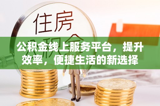 八步公积金线上服务平台，提升效率，便捷生活的新选择
