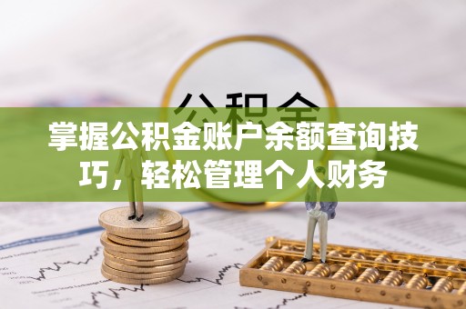 八步掌握公积金账户余额查询技巧，轻松管理个人财务