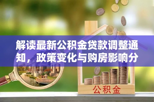 八步解读最新公积金贷款调整通知，政策变化与购房影响分析
