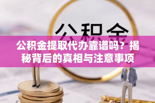 八步公积金提取代办靠谱吗？揭秘背后的真相与注意事项
