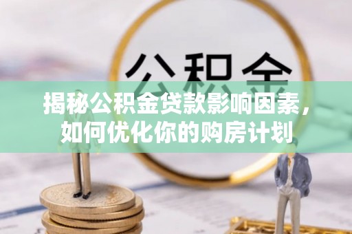 八步揭秘公积金贷款影响因素，如何优化你的购房计划